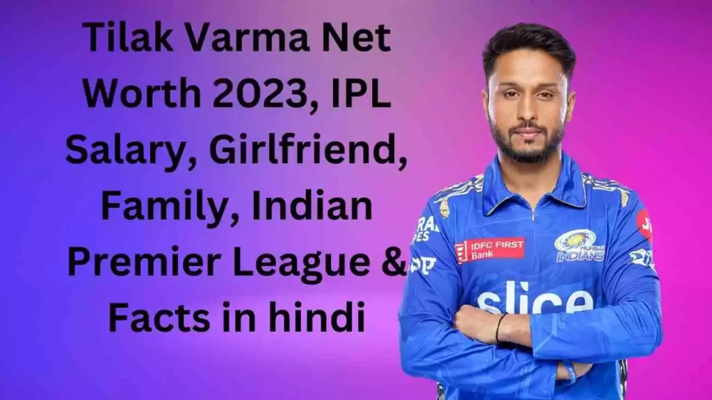 Tilak Varma Net Worth 2023, IPL Salary, Girlfriend, Family, Indian Premier League & Facts in hindi