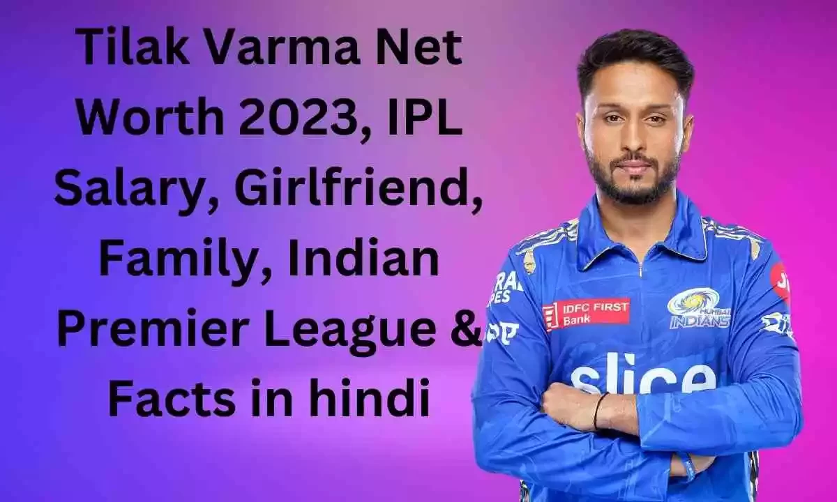 Tilak Varma Net Worth 2023, IPL Salary, Girlfriend, Family, Indian Premier League & Facts in hindi